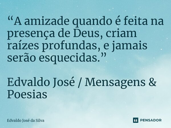 ⁠“A amizade quando é feita na presença de Deus, criam raízes profundas, e jamais serão esquecidas.” Edvaldo José / Mensagens & Poesias... Frase de Edvaldo José da Silva.