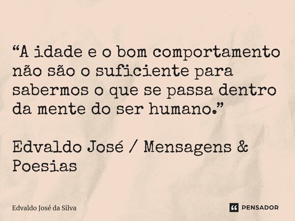 ⁠“A idade e o bom comportamento não são o suficiente para sabermos o que se passa dentro da mente do ser humano.” Edvaldo José / Mensagens & Poesias... Frase de Edvaldo José da Silva.