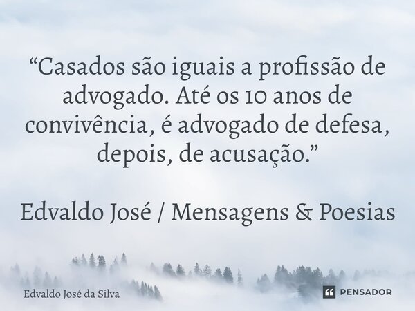 ⁠“Casados são iguais a profissão de advogado. Até os 10 anos de convivência, é advogado de defesa, depois, de acusação.” Edvaldo José / Mensagens & Poesias... Frase de Edvaldo José da Silva.