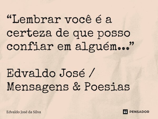 ⁠“Lembrar você é a certeza de que posso confiar em alguém...” Edvaldo José / Mensagens & Poesias... Frase de Edvaldo José da Silva.