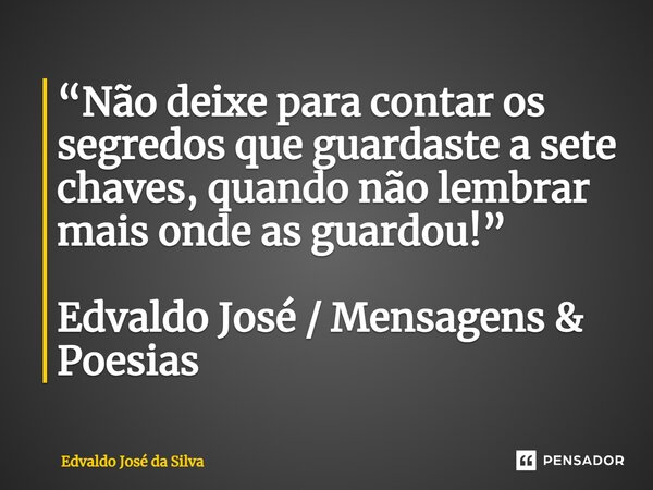 ⁠“Não deixe para contar os segredos que guardaste a sete chaves, quando não lembrar mais onde as guardou!” Edvaldo José / Mensagens & Poesias... Frase de Edvaldo José da Silva.