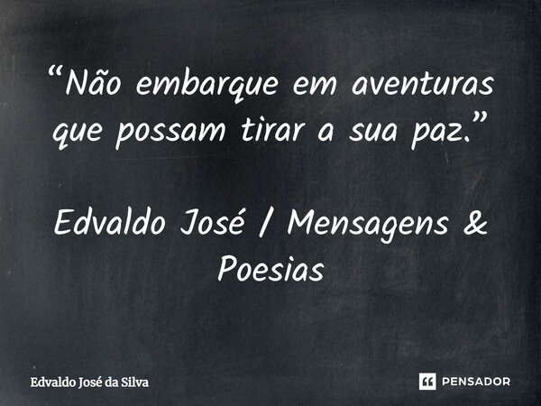 ⁠“Não embarque em aventuras que possam tirar a sua paz.” Edvaldo José / Mensagens & Poesias... Frase de Edvaldo José da Silva.