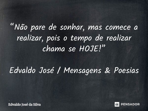 ⁠“Não pare de sonhar, mas comece a realizar, pois o tempo de realizar chama se HOJE!” Edvaldo José / Mensagens & Poesias... Frase de Edvaldo José da Silva.