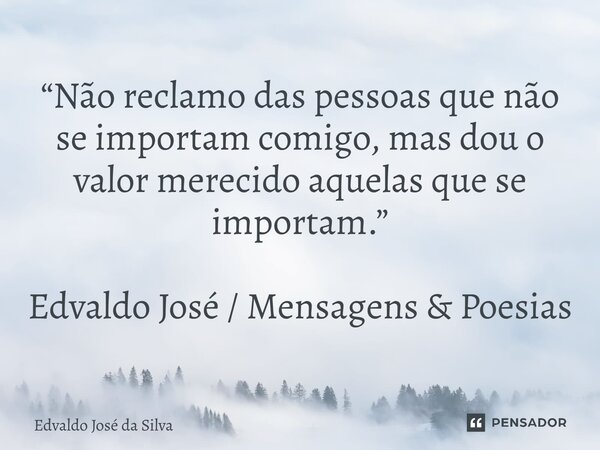 ⁠“Não reclamo das pessoas que não se importam comigo, mas dou o valor merecido aquelas que se importam.” Edvaldo José / Mensagens & Poesias... Frase de Edvaldo José da Silva.