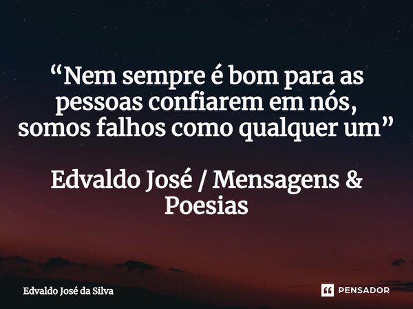 ⁠“Nem sempre é bom para as pessoas confiarem em nós, somos falhos como qualquer um” Edvaldo José / Mensagens & Poesias... Frase de Edvaldo José da Silva.