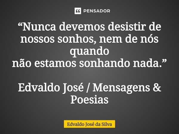 ⁠“Nunca devemos desistir de nossos sonhos, nem de nós quando não estamos sonhando nada.” Edvaldo José / Mensagens & Poesias... Frase de Edvaldo José da Silva.