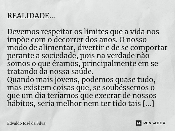 ⁠REALIDADE... Devemos respeitar os limites que a vida nos impõe com o decorrer dos anos. O nosso modo de alimentar, divertir e de se comportar perante a socieda... Frase de Edvaldo José da Silva.