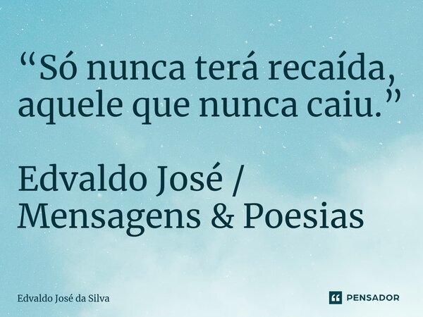 ⁠“Só nunca terá recaída, aquele que nunca caiu.” Edvaldo José / Mensagens & Poesias... Frase de Edvaldo José da Silva.