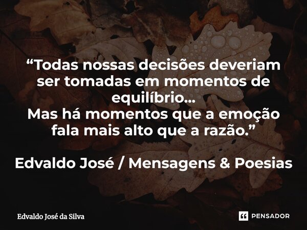 ⁠“Todas nossas decisões deveriam ser tomadas em momentos de equilíbrio... Mas há momentos que a emoção fala mais alto que a razão.” Edvaldo José / Mensagens &am... Frase de Edvaldo José da Silva.