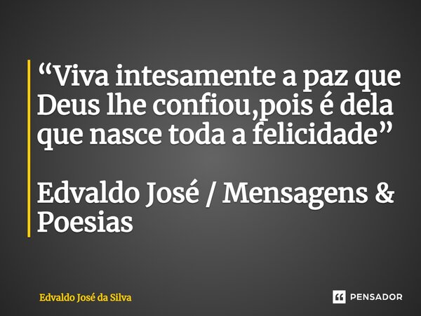 ⁠“Viva intesamente a paz que Deus lhe confiou,pois é dela que nasce toda a felicidade” Edvaldo José / Mensagens & Poesias... Frase de Edvaldo José da Silva.
