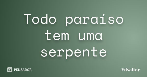 Todo paraíso tem uma serpente... Frase de Edvalter.