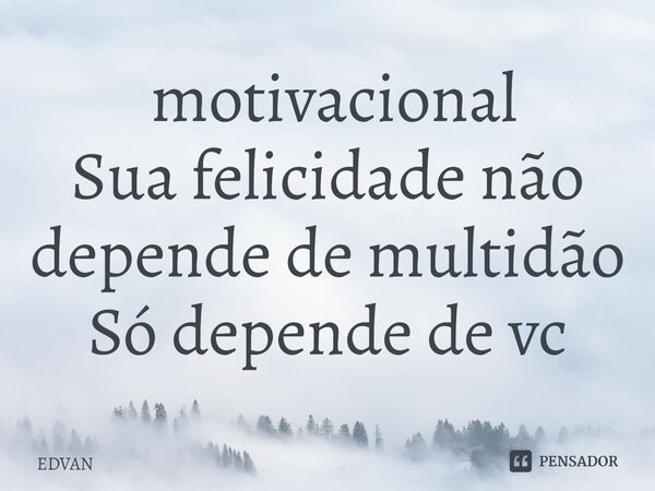 ⁠ motivacional Sua felicidade não depende de multidão Só depende de vc... Frase de Edvan.