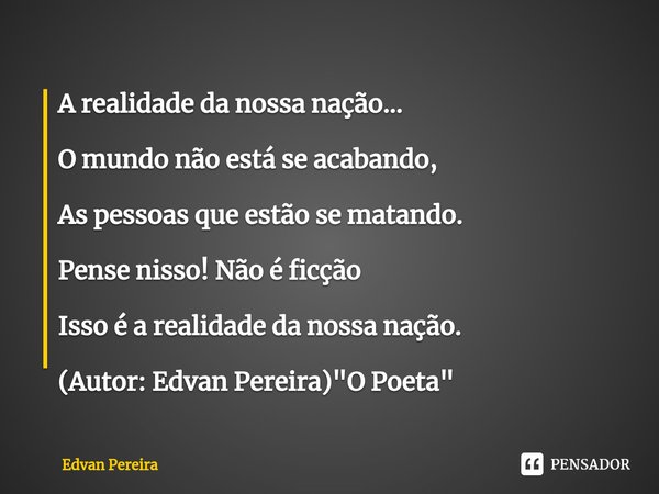 ⁠A realidade da nossa nação... O mundo não está se acabando, As pessoas que estão se matando. Pense nisso! Não é ficção Isso é a realidade da nossa nação. (Auto... Frase de Edvan Pereira.