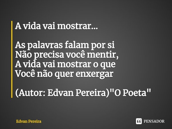 ⁠A vida vai mostrar... As palavras falam por si
Não precisa você mentir,
A vida vai mostrar o que
Você não quer enxergar (Autor: Edvan Pereira) "O Poeta&qu... Frase de Edvan Pereira.