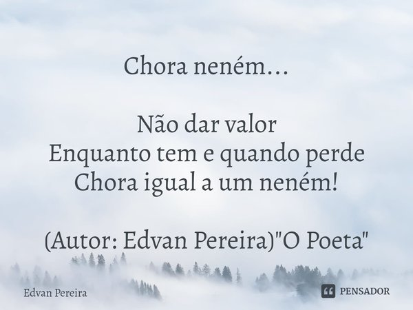 ⁠Chora neném... Não dar valor
Enquanto tem equando perde
Chora igual a um neném! (Autor: Edvan Pereira) "O Poeta"... Frase de Edvan Pereira.