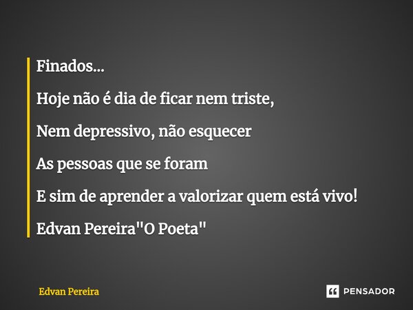 ⁠⁠Finados... Hoje não é dia de ficar nem triste, Nem depressivo, não esquecer As pessoas que se foram E sim de aprender a valorizar quem está vivo! Edvan Pereir... Frase de Edvan Pereira.
