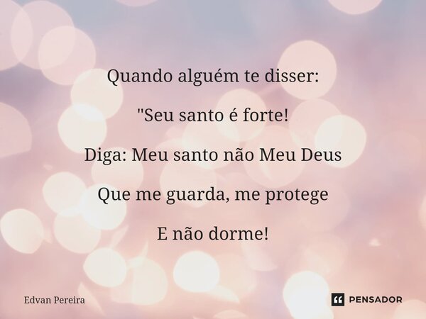 ⁠Meu Deus... Quando alguém te disser: "Seu santo é forte! Diga: Meu santo não Meu Deus Que me guarda, me protege E não dorme!... Frase de Edvan Pereira.