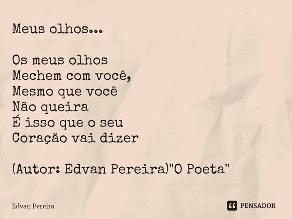 ⁠Meus olhos... Os meus olhos
Mechem com você,
Mesmo que você
Não queira
É isso que o seu
Coração vai dizer (Autor: Edvan Pereira) "O Poeta"... Frase de Edvan Pereira.