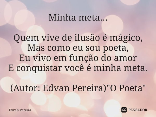 Minha meta... Quem vive de ilusão é mágico,
Mas como eu sou poeta,
Eu vivo em função do amor⁠
E conquistar você é minha meta. (Autor: Edvan Pereira) "O Poe... Frase de Edvan Pereira.