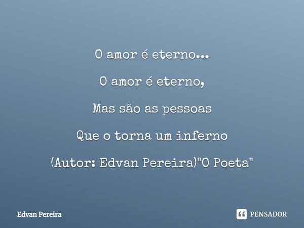 ⁠O amor é eterno... O amor é eterno, Mas são as pessoas Que o torna um inferno (Autor: Edvan Pereira) "O Poeta"... Frase de Edvan Pereira.
