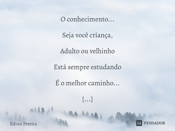 ⁠O conhecimento... Seja você criança, Adulto ou velhinho Está sempre estudando É o melhor caminho... (Autor: Edvan Pereira) "O Poeta"... Frase de Edvan Pereira.