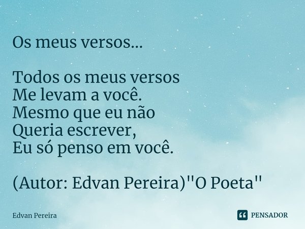 ⁠Os meus versos... Todos os meus versos
Me levam a você.
Mesmo que eu não
Queria escrever,
Eu só penso em você. (Autor: Edvan Pereira) "O Poeta"... Frase de Edvan Pereira.