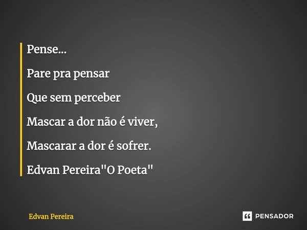 ⁠Pense... Pare pra pensar Que sem perceber Mascar a dor não é viver, Mascarar a dor é sofrer. Edvan Pereira "O Poeta"... Frase de Edvan Pereira.