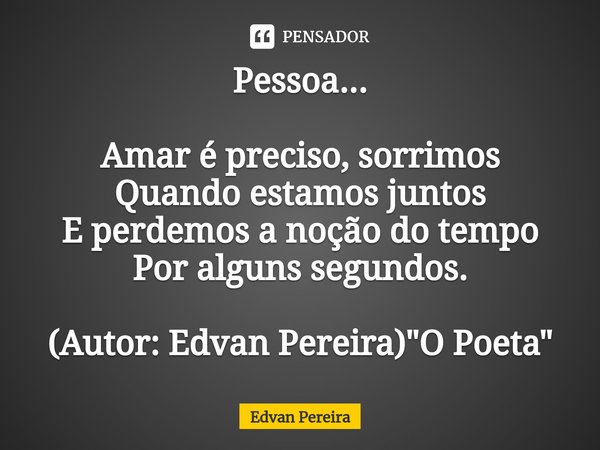 ⁠Pessoa... Amar é preciso, sorrimos
Quando estamos juntos
E perdemos a noção do tempo
Por alguns segundos. (Autor: Edvan Pereira) "O Poeta"... Frase de Edvan Pereira.