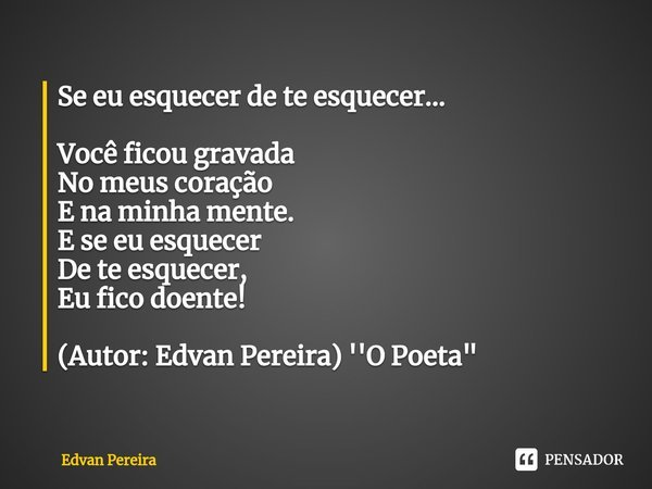 ⁠Se eu esquecer de te esquecer... Você ficou gravada
No meus coração
E na minha mente.
E se eu esquecer
De te esquecer,
Eu fico doente! (Autor: Edvan Pereira) '... Frase de Edvan Pereira.