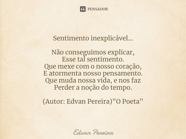 ⁠Sentimento inexplicável... Não conseguimos explicar,
Esse tal sentimento.
Que mexe com o nosso coração,
E atormenta nosso pensamento.
Que muda nossa vida, e no... Frase de Edvan Pereira.