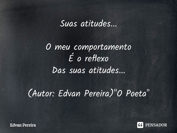 Suas atitudes... O meu comportamento
É oreflexo
Das suas atitudes...⁠ (Autor: Edvan Pereira) "O Poeta"... Frase de Edvan Pereira.