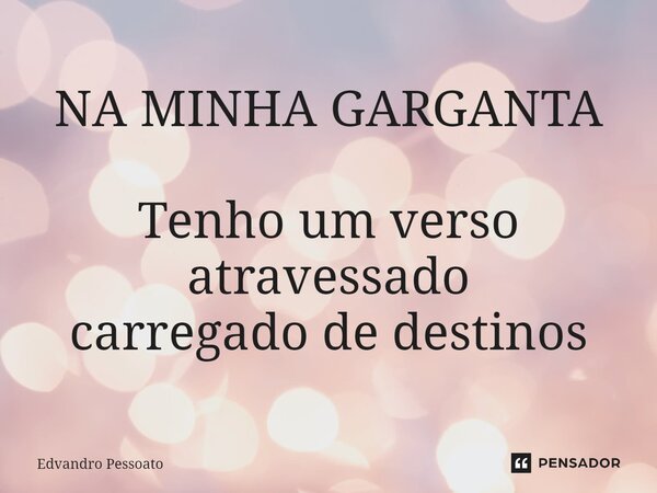 ⁠NA MINHA GARGANTA Tenho um verso atravessado carregado de destinos... Frase de Edvandro Pessoato.