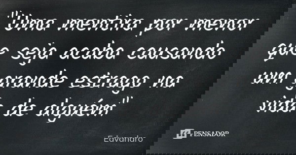 "Uma mentira por menor que seja acaba causando um grande estrago na vida de alguém"... Frase de Edvandro.