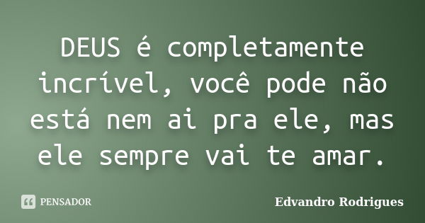 DEUS é completamente incrível, você pode não está nem ai pra ele, mas ele sempre vai te amar.... Frase de Edvandro Rodrigues.