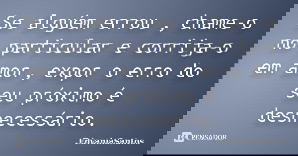 Se alguém errou , chame-o no particular e corrija-o em amor, expor o erro do seu próximo é desnecessário.... Frase de EdvaniaSantos.