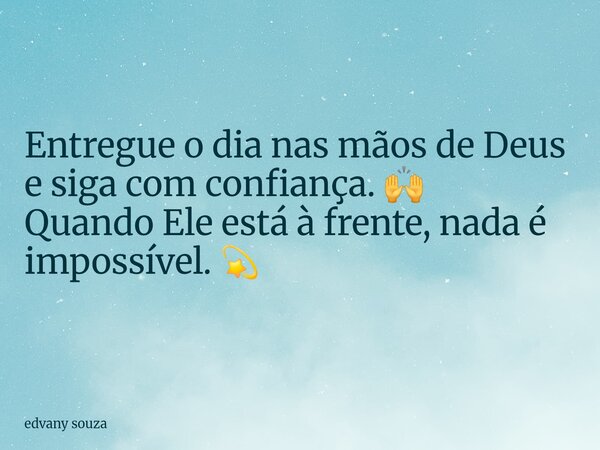 Entregue o dia nas mãos de Deus e siga com confiança. 🙌 Quando Ele está à frente, nada é impossível. 💫... Frase de edvany souza.