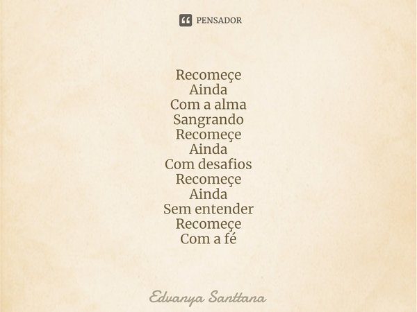 ⁠Recomeçe Ainda Com a alma Sangrando Recomeçe Ainda Com desafios Recomeçe Ainda Sem entender Recomeçe Com a fé... Frase de Edvanya Santtana.