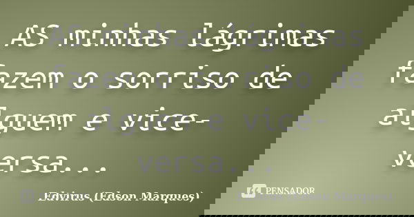 AS minhas lágrimas fazem o sorriso de alguem e vice-versa...... Frase de Edvirus (Edson Marques).