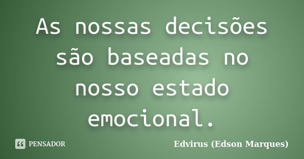 As nossas decisões são baseadas no nosso estado emocional.... Frase de Edvirus (Edson Marques).