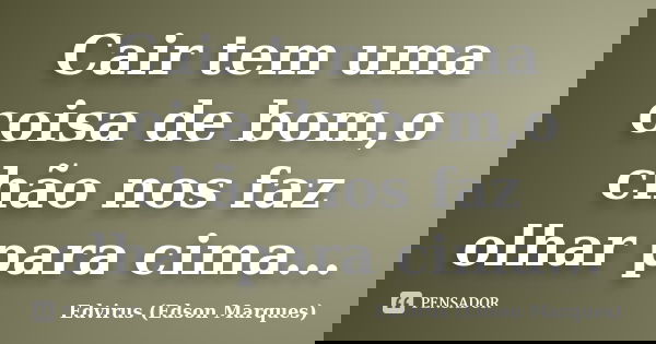 Cair tem uma coisa de bom,o chão nos faz olhar para cima...... Frase de Edvirus (Edson Marques).