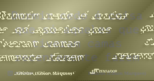 Dormir cedo é coisa que só aqueles que tiveram camas recentemente fazem... Frase de Edvirus (Edson Marques).