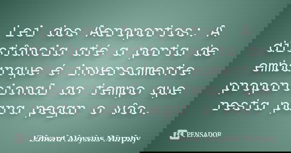 Lei dos Aeroportos: A distância até a porta de embarque é inversamente proporcional ao tempo que resta para pegar o vôo.... Frase de Edward Aloysius Murphy.