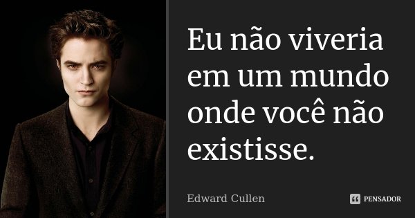 Eu não viveria em um mundo onde você não existisse.... Frase de Edward Cullen.
