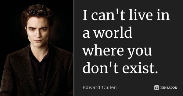 I can't live in a world where you don't exist.... Frase de Edward Cullen.