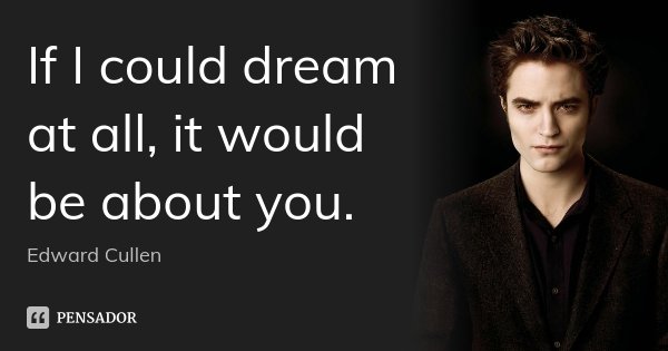 If I could dream at all, it would be about you.... Frase de Edward Cullen.