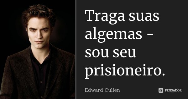 Traga suas algemas - sou seu prisioneiro.... Frase de Edward Cullen.