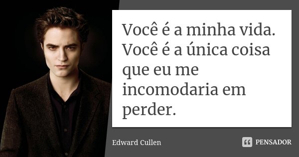 Você é a minha vida. Você é a única coisa que eu me incomodaria em perder.... Frase de Edward Cullen.