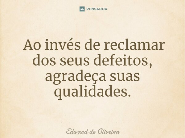 ⁠ Ao invés de reclamar dos seus defeitos, agradeça suas qualidades.... Frase de Edward de Oliveira.
