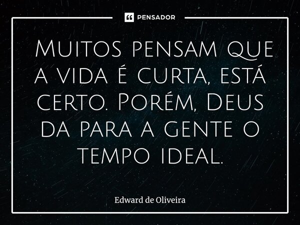 ⁠ Muitos pensam que a vida é curta, está certo. Porém, Deus da para a gente o tempo ideal.... Frase de Edward de Oliveira.