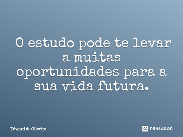 ⁠ O estudo pode te levar a muitas oportunidades para a sua vida futura.... Frase de Edward de Oliveira.